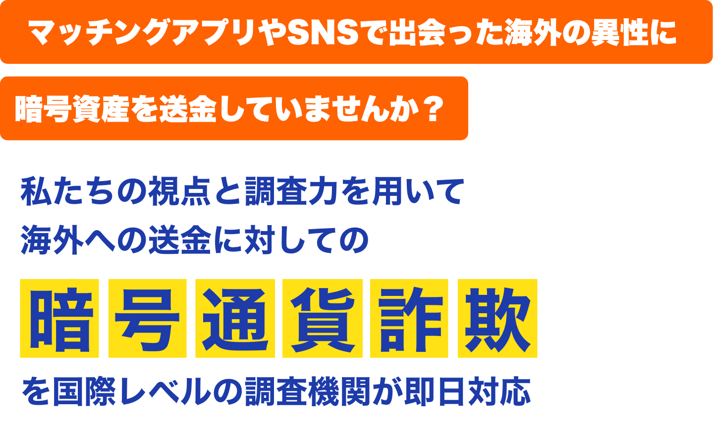 マッチングアプリやSNSで出会った海外の異性に暗号資産を送金していませんか？ 私たちの視点と調査力を用いて海外への送金に対しての暗号通貨詐欺を国際レベルの調査機関が即日対応